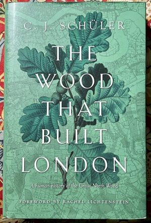 The Wood that Built London - a History of the Great North Wood - CJ Schuler